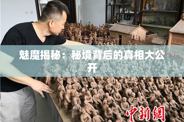 魅魔揭秘：秘境背后的真相大公开
