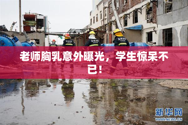 老师胸乳意外曝光，学生惊呆不已！