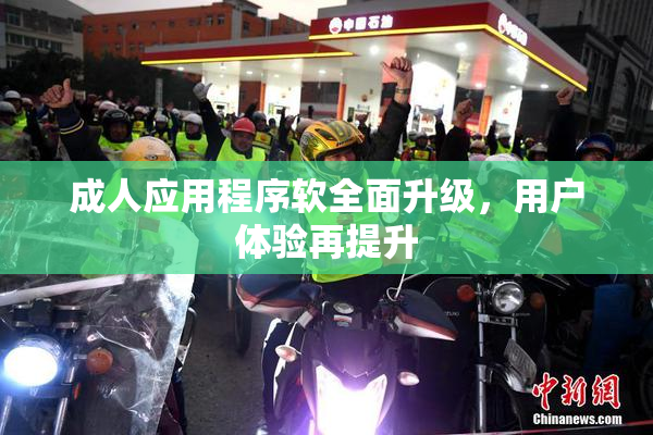 成人应用程序软全面升级，用户体验再提升