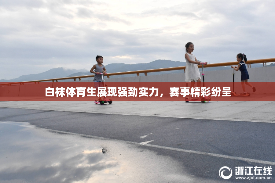 白袜体育生展现强劲实力，赛事精彩纷呈