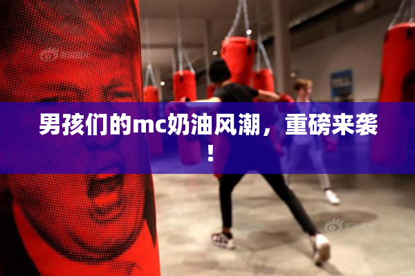 男孩们的mc奶油风潮，重磅来袭！