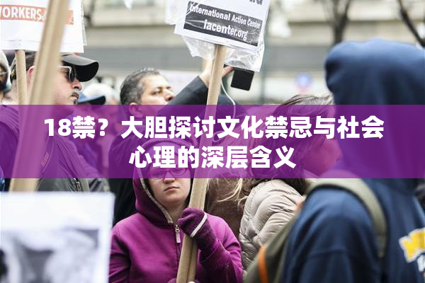 18禁？大胆探讨文化禁忌与社会心理的深层含义