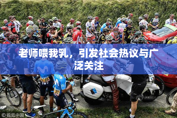 老师喂我乳，引发社会热议与广泛关注