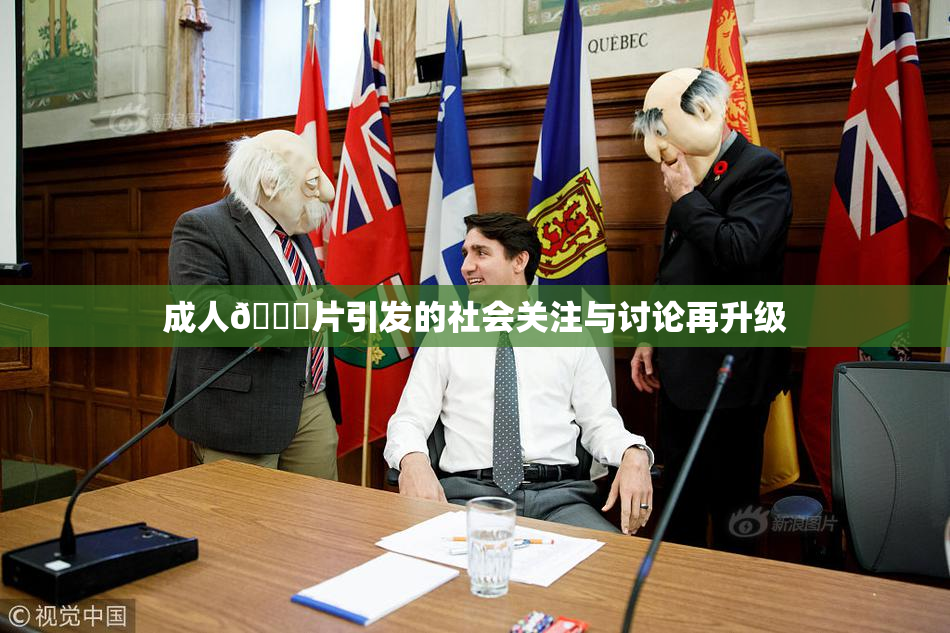成人🔞片引发的社会关注与讨论再升级