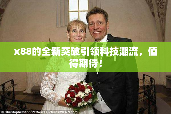 x88的全新突破引领科技潮流，值得期待！