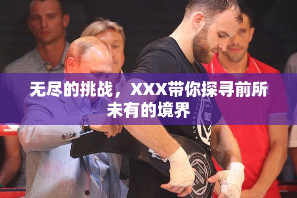 无尽的挑战，XXX带你探寻前所未有的境界