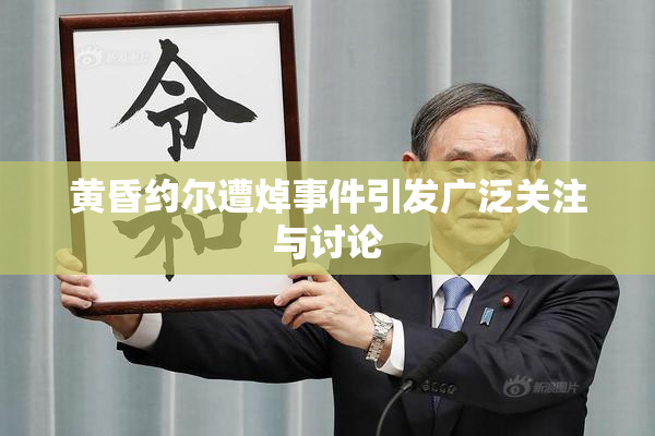 黄昏约尔遭焯事件引发广泛关注与讨论