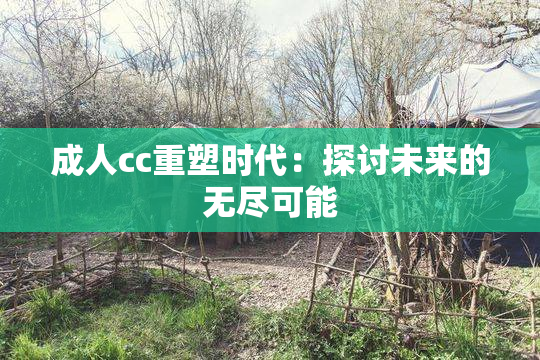 成人cc重塑时代：探讨未来的无尽可能