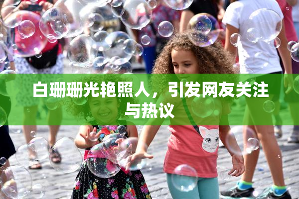 白珊珊光艳照人，引发网友关注与热议