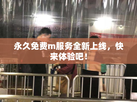 永久免费m服务全新上线，快来体验吧！