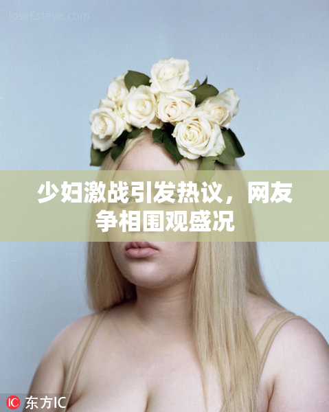 少妇激战引发热议，网友争相围观盛况