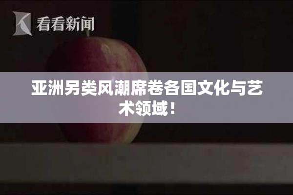 亚洲另类风潮席卷各国文化与艺术领域！