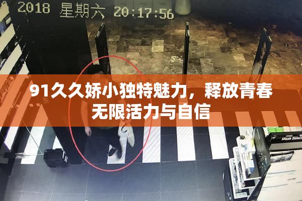91久久娇小独特魅力，释放青春无限活力与自信
