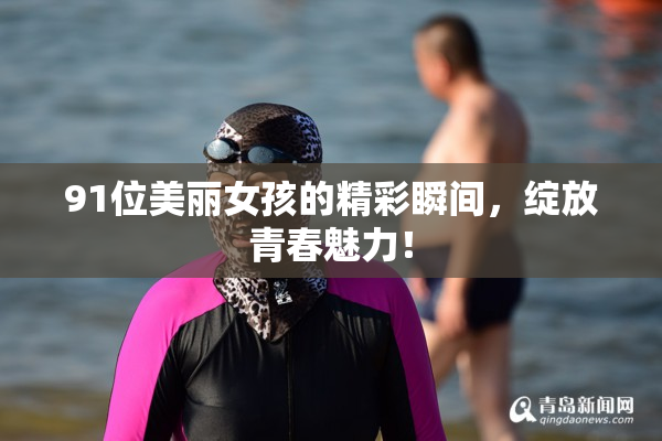91位美丽女孩的精彩瞬间，绽放青春魅力！