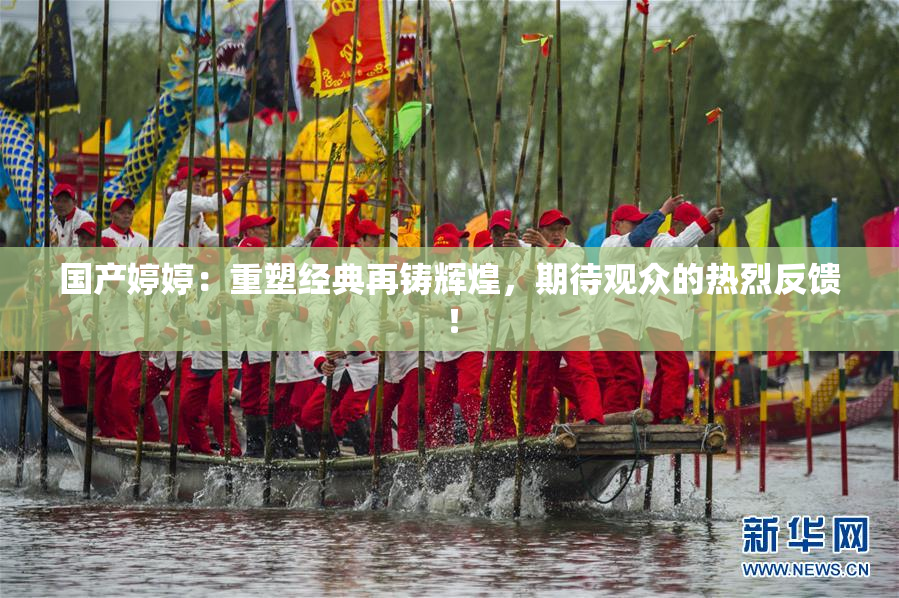 国产婷婷：重塑经典再铸辉煌，期待观众的热烈反馈！