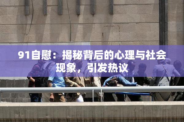 91自慰：揭秘背后的心理与社会现象，引发热议