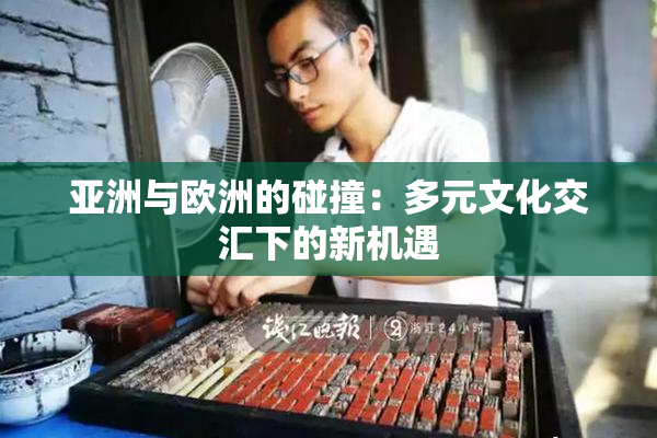亚洲与欧洲的碰撞：多元文化交汇下的新机遇