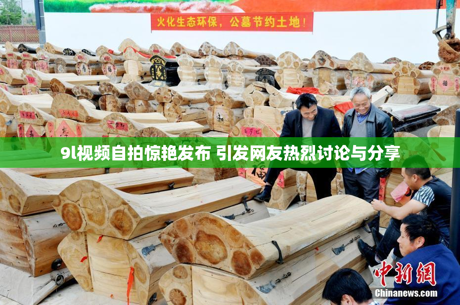 9l视频自拍惊艳发布 引发网友热烈讨论与分享