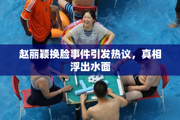 赵丽颖换脸事件引发热议，真相浮出水面
