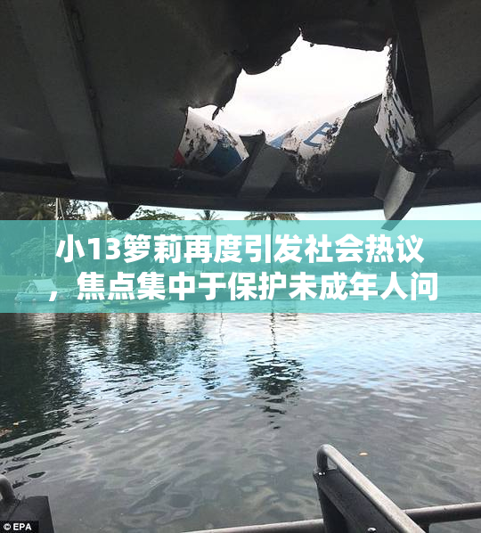 小13箩莉再度引发社会热议，焦点集中于保护未成年人问题