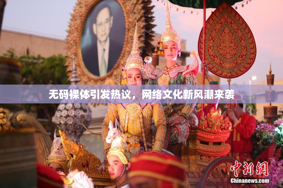 无码裸体引发热议，网络文化新风潮来袭