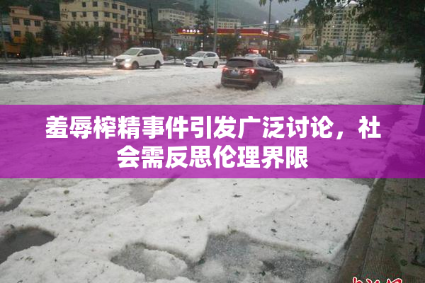 羞辱榨精事件引发广泛讨论，社会需反思伦理界限