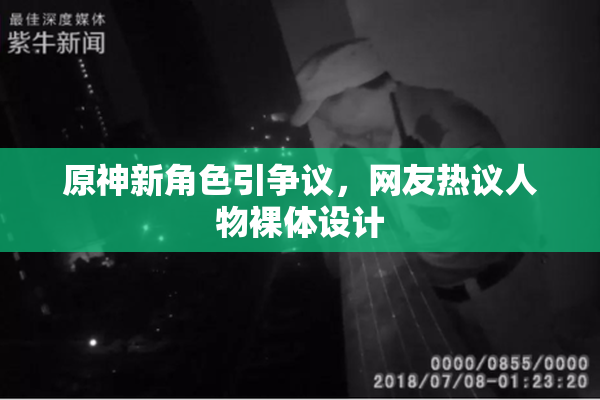 原神新角色引争议，网友热议人物裸体设计