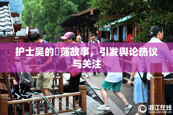 护士吴的婬荡故事，引发舆论热议与关注