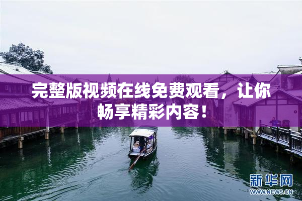 完整版视频在线免费观看，让你畅享精彩内容！