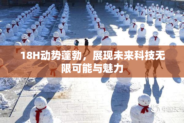18H动势蓬勃，展现未来科技无限可能与魅力