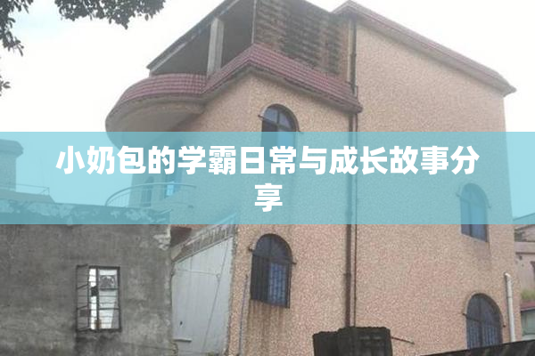 小奶包的学霸日常与成长故事分享