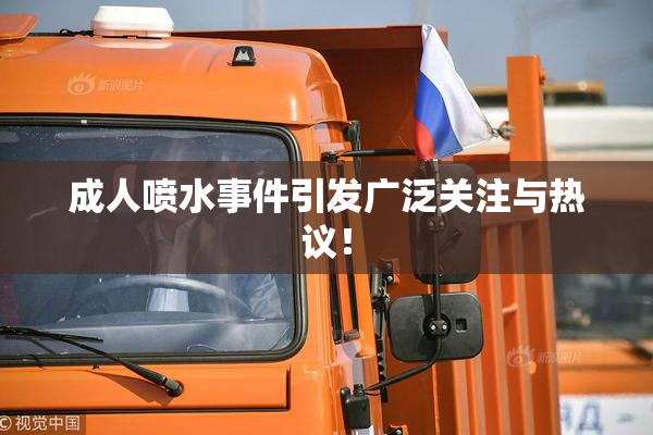 成人喷水事件引发广泛关注与热议！