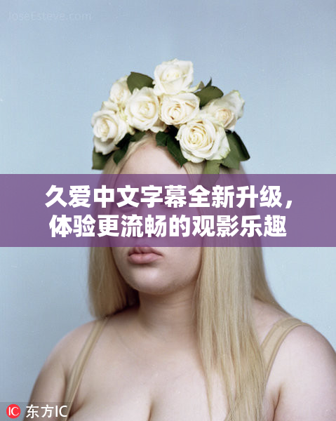 久爱中文字幕全新升级，体验更流畅的观影乐趣