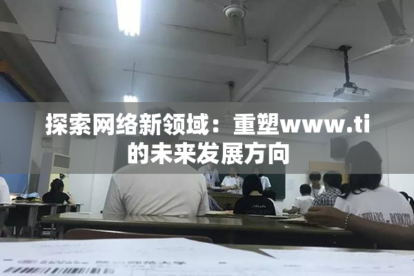 探索网络新领域：重塑www.ti的未来发展方向