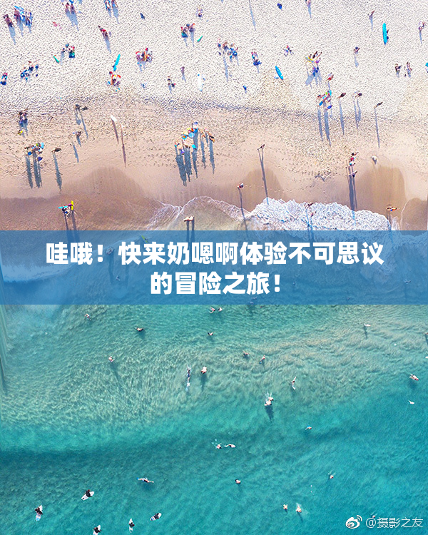 哇哦！快来奶嗯啊体验不可思议的冒险之旅！