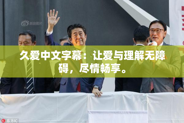 久爱中文字幕：让爱与理解无障碍，尽情畅享。