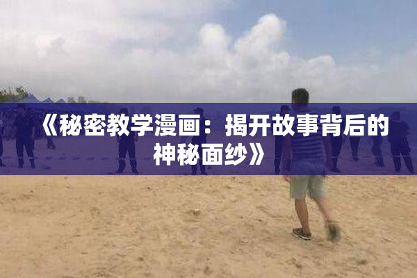 《秘密教学漫画：揭开故事背后的神秘面纱》