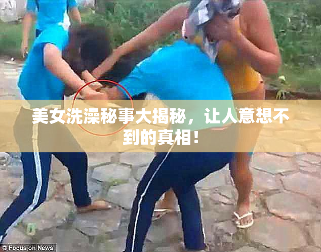 美女洗澡秘事大揭秘，让人意想不到的真相！