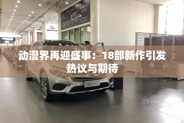 动漫界再迎盛事：18部新作引发热议与期待