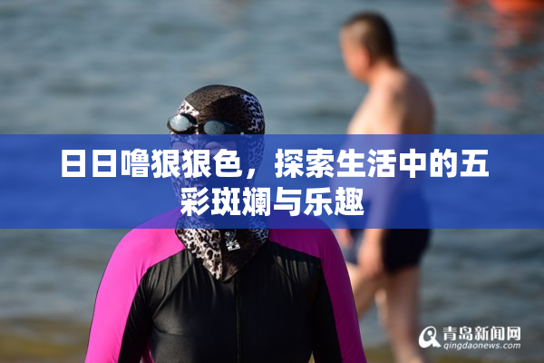 日日噜狠狠色，探索生活中的五彩斑斓与乐趣