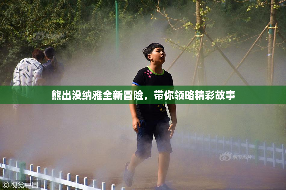 熊出没纳雅全新冒险，带你领略精彩故事