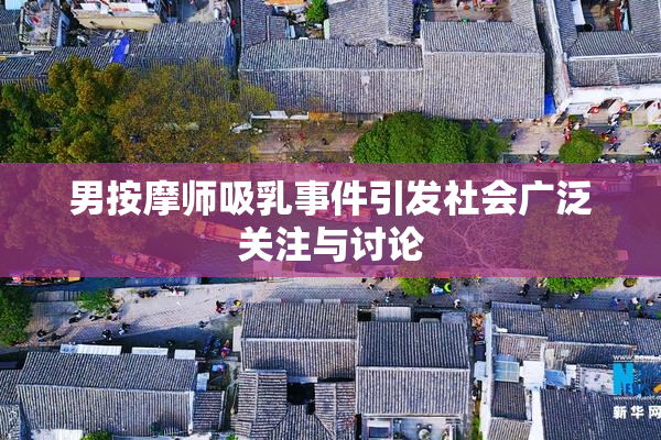 男按摩师吸乳事件引发社会广泛关注与讨论