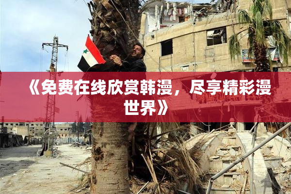 《免费在线欣赏韩漫，尽享精彩漫世界》