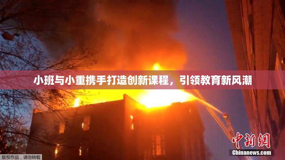 小班与小重携手打造创新课程，引领教育新风潮