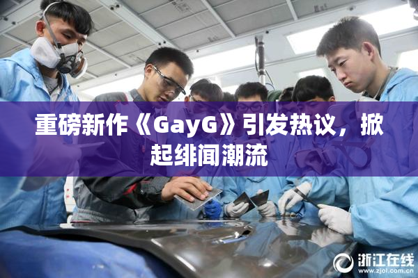 重磅新作《GayG》引发热议，掀起绯闻潮流