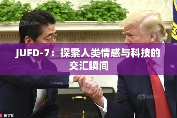 JUFD-7：探索人类情感与科技的交汇瞬间