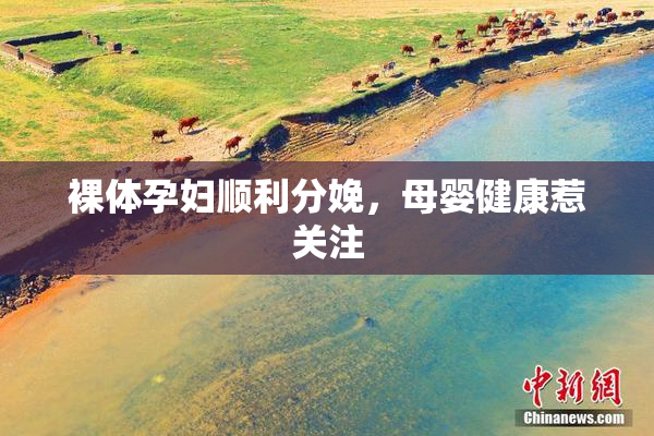 裸体孕妇顺利分娩，母婴健康惹关注