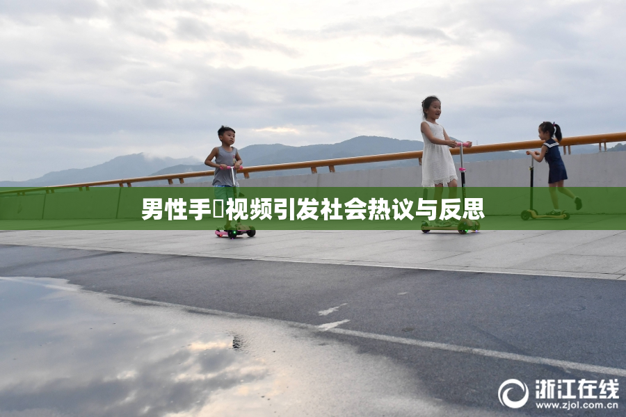 男性手婬视频引发社会热议与反思