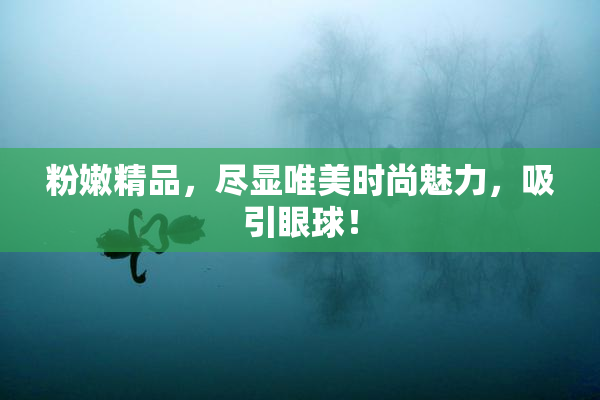 粉嫩精品，尽显唯美时尚魅力，吸引眼球！