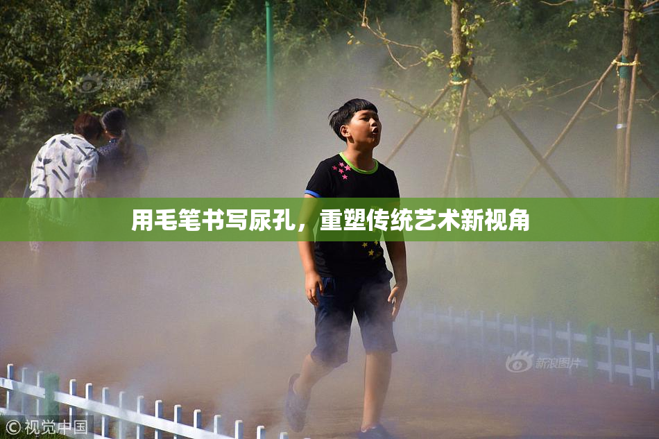 用毛笔书写尿孔，重塑传统艺术新视角